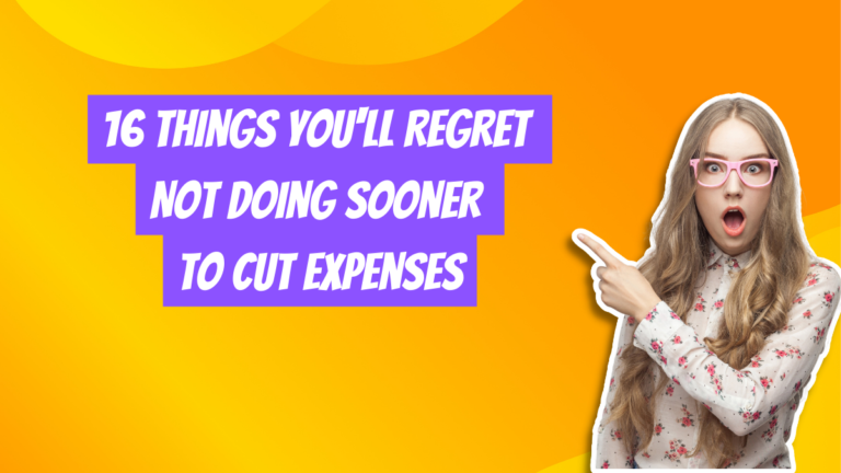 16 Things You’ll Regret Not Doing Sooner To Cut Expenses